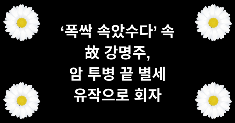‘폭싹 속았수다’ 속 故 강명주, 암 투병 끝 별세 유작으로 회자