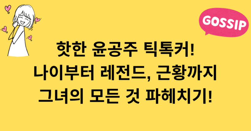 핫한 윤공주 틱톡커! 나이부터 레전드, 근황까지 그녀의 모든 것 파헤치기!