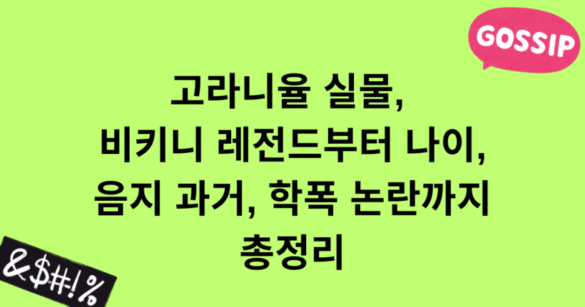 고라니율 실물, 비키니 레전드부터 나이, 음지 과거, 학폭 논란까지 총정리