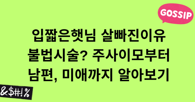 입짧은햇님 살빠진이유가 불법시술? 주사이모부터 남편, 미애까지 알아보기