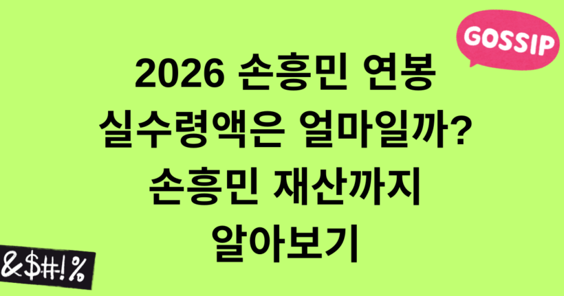 2026 손흥민 연봉 실수령액은 얼마일까? 손흥민 재산까지 알아보기