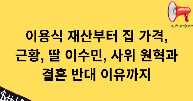 이용식 재산부터 집 가격, 근황, 딸 이수민, 사위 원혁과 결혼 반대 이유까지