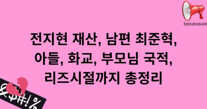 전지현 재산, 남편 최준혁, 아들, 화교, 부모님 국적, 리즈시절까지 총정리